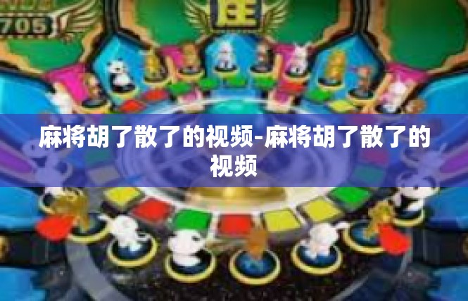麻将胡了散了的视频-麻将胡了散了的视频