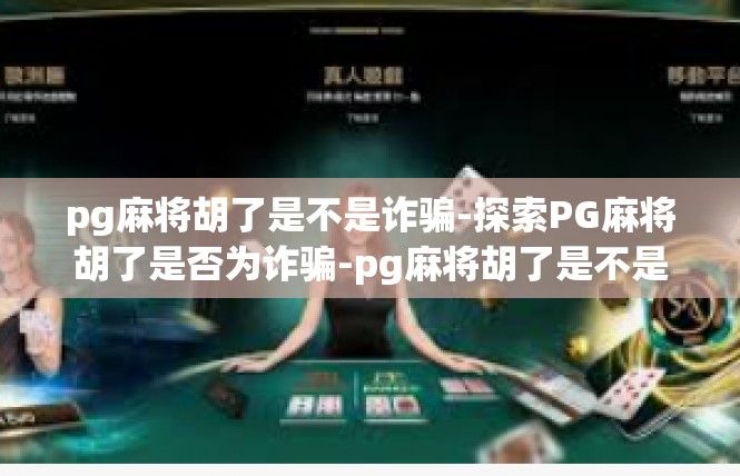 pg麻将胡了是不是诈骗-探索PG麻将胡了是否为诈骗-pg麻将胡了是不是诈骗