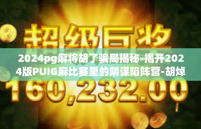 2024pg麻将胡了骗局揭秘-揭开2024版PUIG麻比赛里的阴谋陷阵营-胡焯骗子真面貌揭示-2024pg麻将胡了骗局揭秘