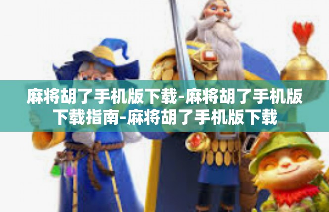 麻将胡了手机版下载-麻将胡了手机版下载指南-麻将胡了手机版下载