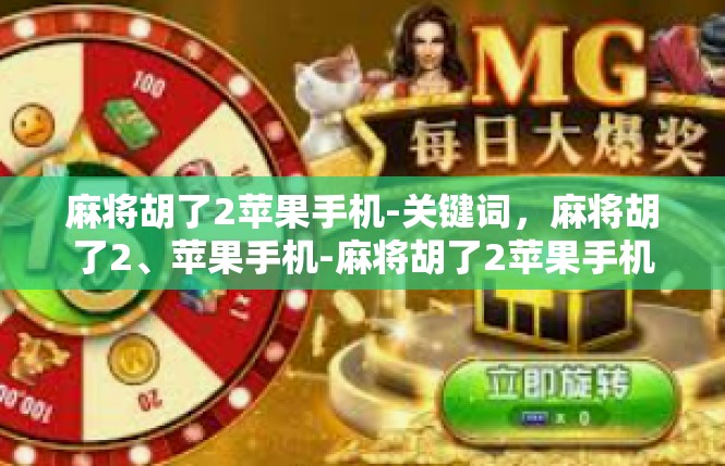 麻将胡了2苹果手机-关键词，麻将胡了2、苹果手机-麻将胡了2苹果手机