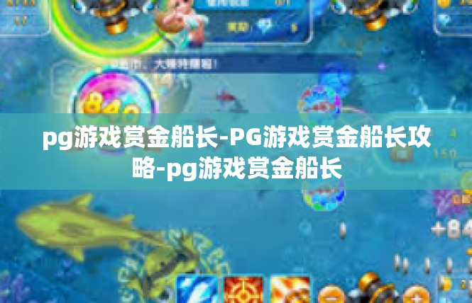 pg游戏赏金船长-PG游戏赏金船长攻略-pg游戏赏金船长