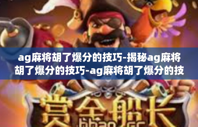 ag麻将胡了爆分的技巧-揭秘ag麻将胡了爆分的技巧-ag麻将胡了爆分的技巧