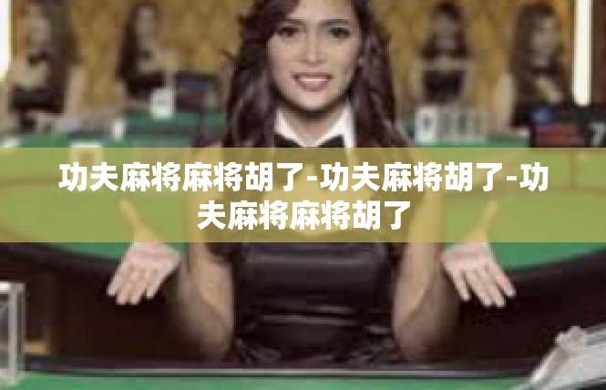 功夫麻将麻将胡了-功夫麻将胡了-功夫麻将麻将胡了
