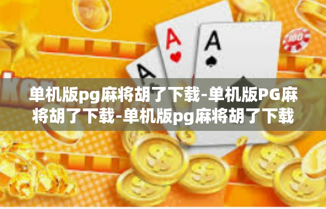 单机版pg麻将胡了下载-单机版PG麻将胡了下载-单机版pg麻将胡了下载