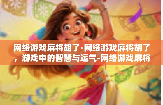 网络游戏麻将胡了-网络游戏麻将胡了，游戏中的智慧与运气-网络游戏麻将胡了