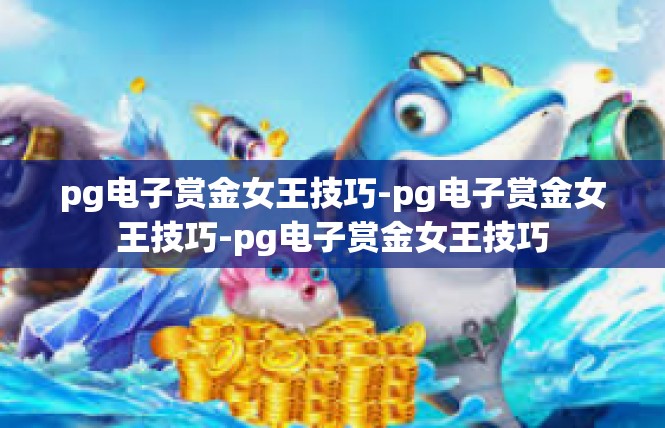 pg电子赏金女王技巧-pg电子赏金女王技巧-pg电子赏金女王技巧