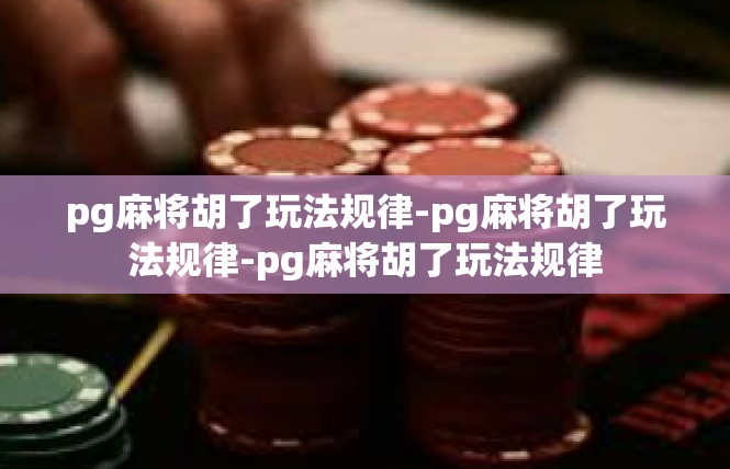 pg麻将胡了玩法规律-pg麻将胡了玩法规律-pg麻将胡了玩法规律