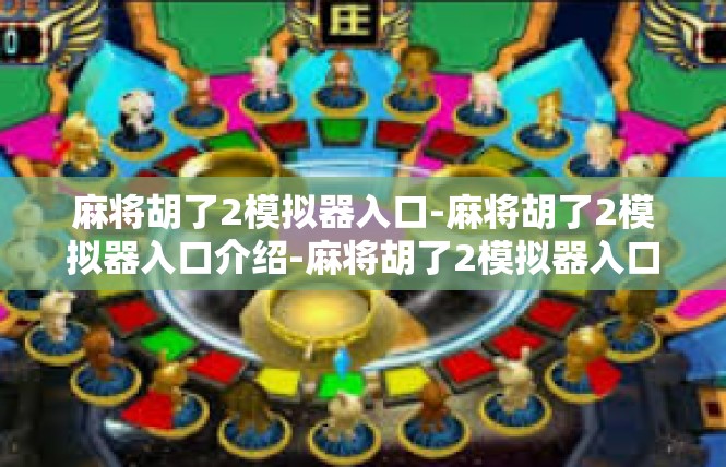 麻将胡了2模拟器入口-麻将胡了2模拟器入口介绍-麻将胡了2模拟器入口