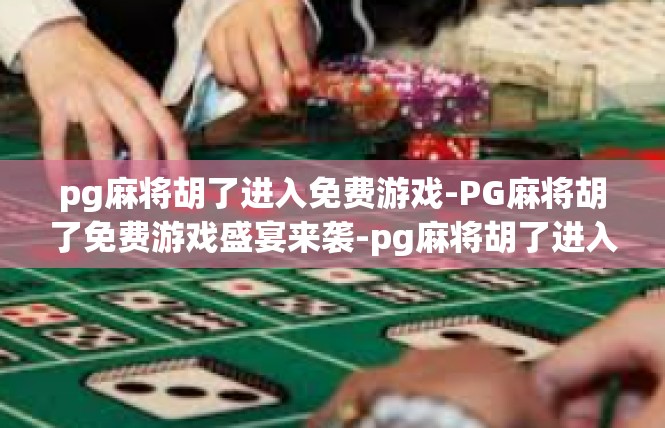 pg麻将胡了进入免费游戏-PG麻将胡了免费游戏盛宴来袭-pg麻将胡了进入免费游戏