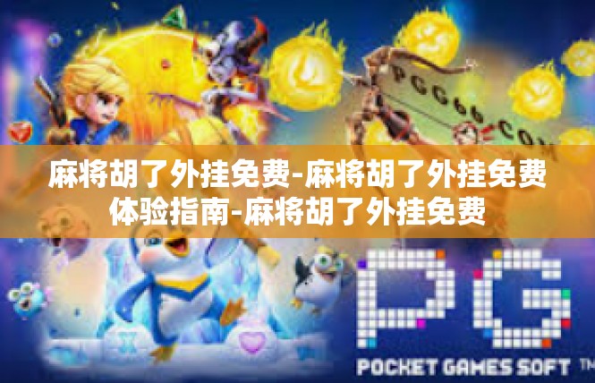 麻将胡了外挂免费-麻将胡了外挂免费体验指南-麻将胡了外挂免费