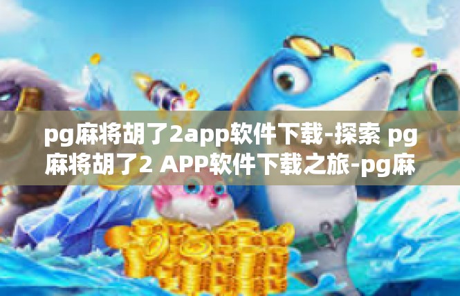 pg麻将胡了2app软件下载-探索 pg麻将胡了2 APP软件下载之旅-pg麻将胡了2app软件下载