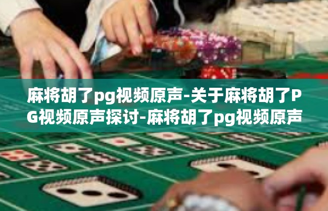 麻将胡了pg视频原声-关于麻将胡了PG视频原声探讨-麻将胡了pg视频原声