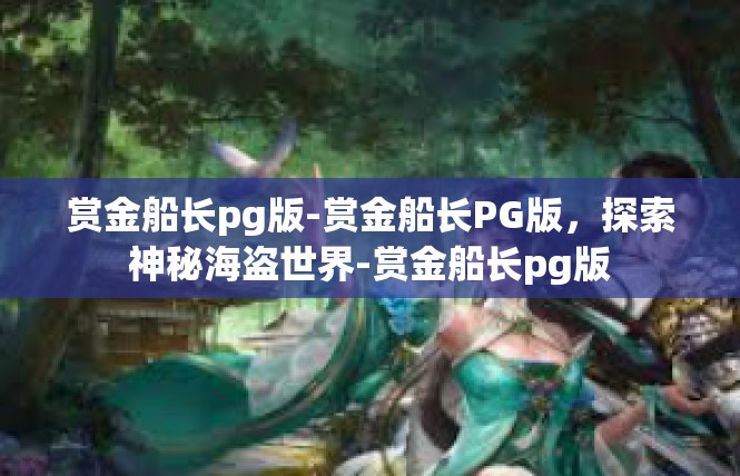 赏金船长pg版-赏金船长PG版，探索神秘海盗世界-赏金船长pg版