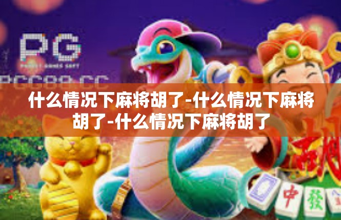 什么情况下麻将胡了-什么情况下麻将胡了-什么情况下麻将胡了