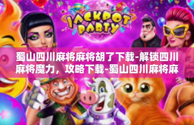 蜀山四川麻将麻将胡了下载-解锁四川麻将魔力，攻略下载-蜀山四川麻将麻将胡了下载