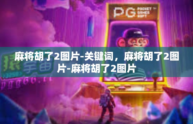 麻将胡了2图片-关键词，麻将胡了2图片-麻将胡了2图片