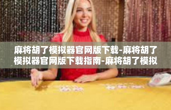 麻将胡了模拟器官网版下载-麻将胡了模拟器官网版下载指南-麻将胡了模拟器官网版下载