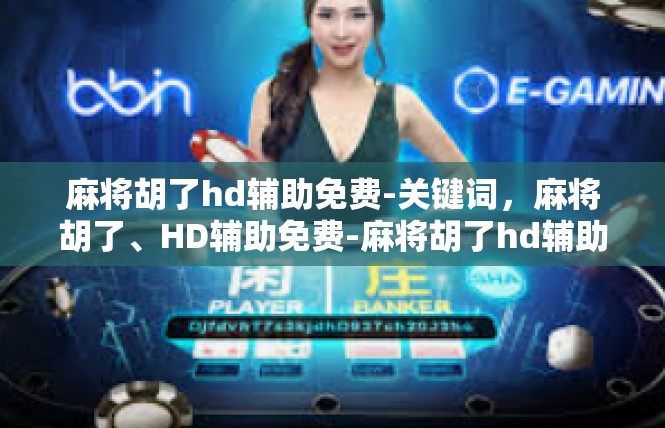 麻将胡了hd辅助免费-关键词，麻将胡了、HD辅助免费-麻将胡了hd辅助免费