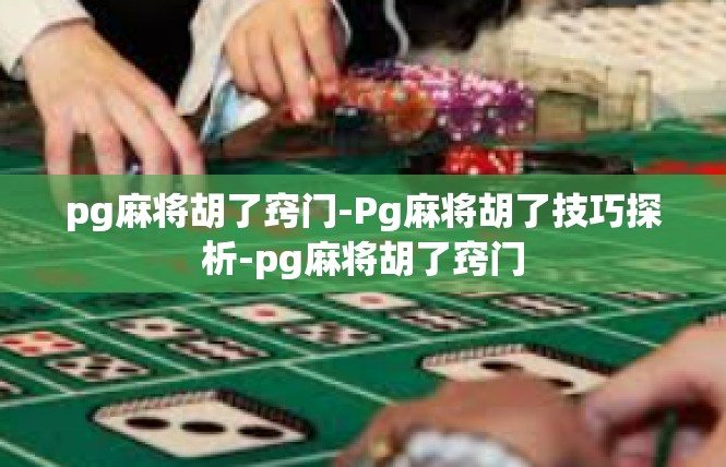 pg麻将胡了窍门-Pg麻将胡了技巧探析-pg麻将胡了窍门