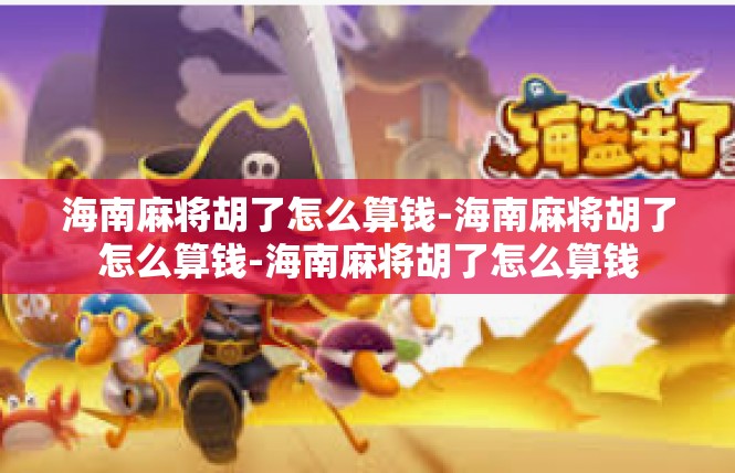 海南麻将胡了怎么算钱-海南麻将胡了怎么算钱-海南麻将胡了怎么算钱