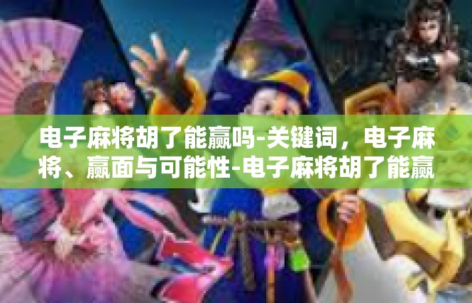 电子麻将胡了能赢吗-关键词，电子麻将、赢面与可能性-电子麻将胡了能赢吗