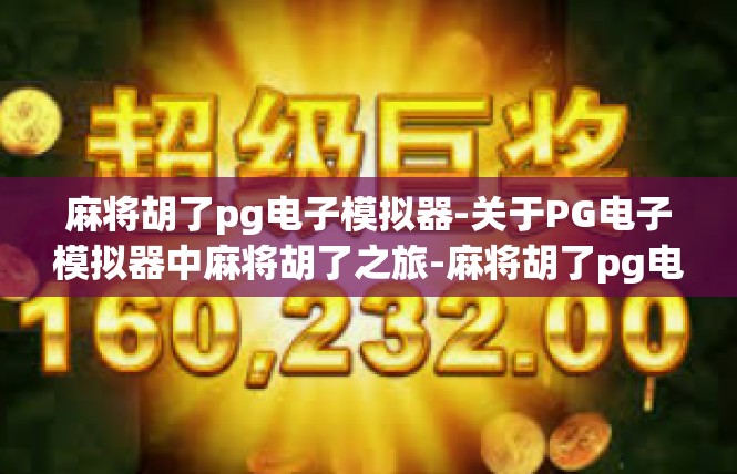 麻将胡了pg电子模拟器-关于PG电子模拟器中麻将胡了之旅-麻将胡了pg电子模拟器