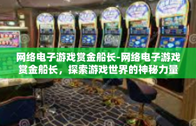 网络电子游戏赏金船长-网络电子游戏赏金船长，探索游戏世界的神秘力量-网络电子游戏赏金船长