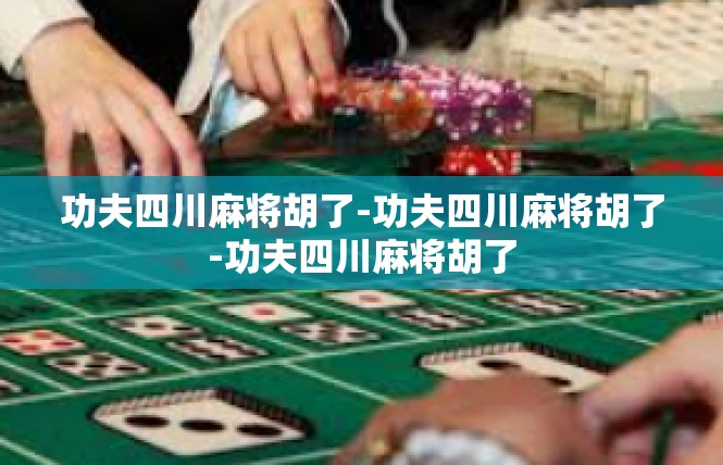 功夫四川麻将胡了-功夫四川麻将胡了-功夫四川麻将胡了