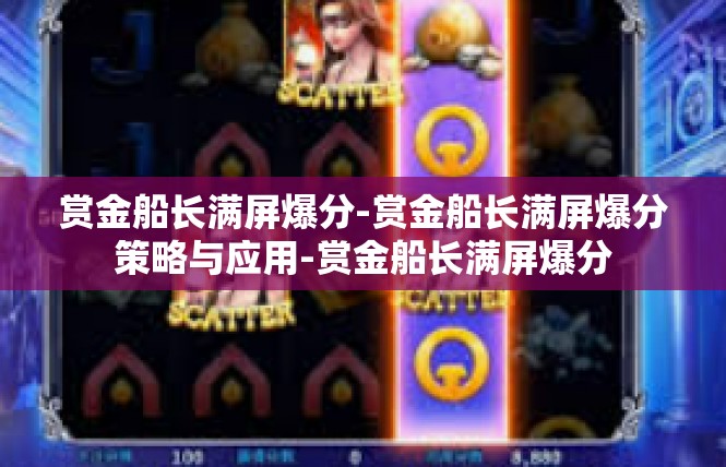 赏金船长满屏爆分-赏金船长满屏爆分策略与应用-赏金船长满屏爆分