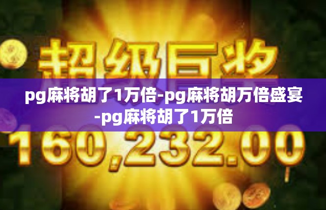 pg麻将胡了1万倍-pg麻将胡万倍盛宴-pg麻将胡了1万倍