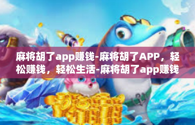 麻将胡了app赚钱-麻将胡了APP，轻松赚钱，轻松生活-麻将胡了app赚钱