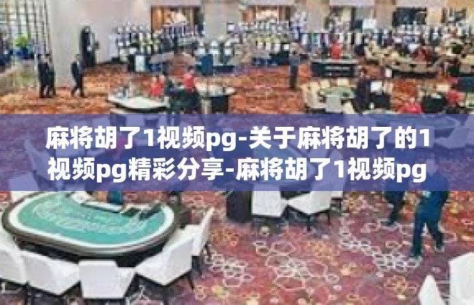 麻将胡了1视频pg-关于麻将胡了的1视频pg精彩分享-麻将胡了1视频pg