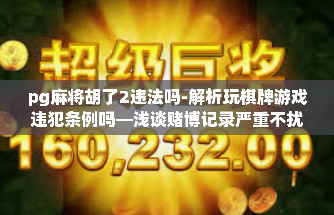 pg麻将胡了2违法吗-解析玩棋牌游戏违犯条例吗—浅谈赌博记录严重不扰之地发展进程与概况-pg麻将胡了2违法吗