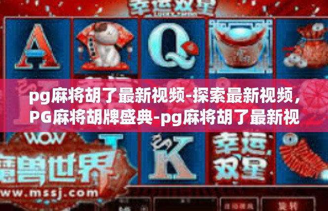 pg麻将胡了最新视频-探索最新视频，PG麻将胡牌盛典-pg麻将胡了最新视频