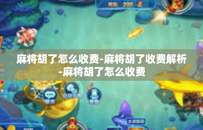 麻将胡了怎么收费-麻将胡了收费解析-麻将胡了怎么收费