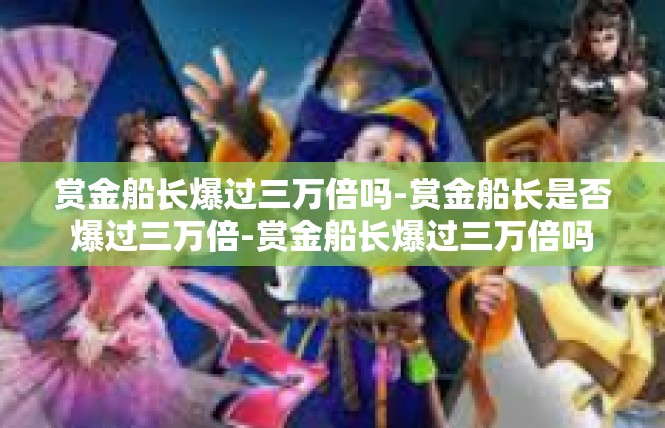 赏金船长爆过三万倍吗-赏金船长是否爆过三万倍-赏金船长爆过三万倍吗