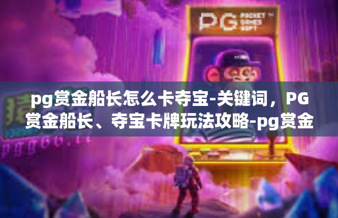pg赏金船长怎么卡夺宝-关键词，PG赏金船长、夺宝卡牌玩法攻略-pg赏金船长怎么卡夺宝