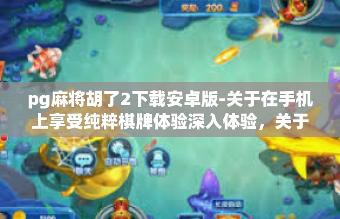 pg麻将胡了2下载安卓版-关于在手机上享受纯粹棋牌体验深入体验，关于PG麻将胡了2下载安卓版，胡番收藏记忆无穷-pg麻将胡了2下载安卓版