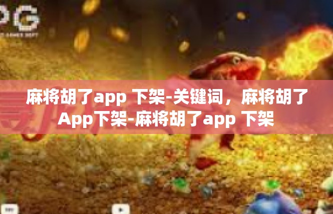 麻将胡了app 下架-关键词，麻将胡了App下架-麻将胡了app 下架