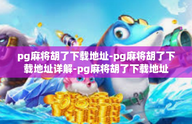 pg麻将胡了下载地址-pg麻将胡了下载地址详解-pg麻将胡了下载地址