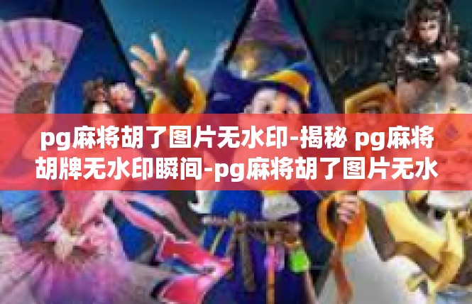 pg麻将胡了图片无水印-揭秘 pg麻将胡牌无水印瞬间-pg麻将胡了图片无水印