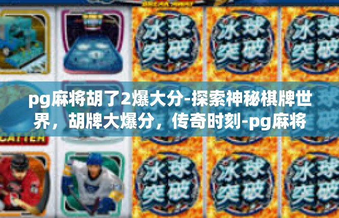 pg麻将胡了2爆大分-探索神秘棋牌世界，胡牌大爆分，传奇时刻-pg麻将胡了2爆大分