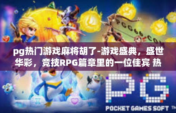 pg热门游戏麻将胡了-游戏盛典，盛世华彩，竞技RPG篇章里的一位佳宾 热潮鼓起的象棋娱乐休闲热门游戏 PG麻将胡了！pg热门游戏麻将胡了
