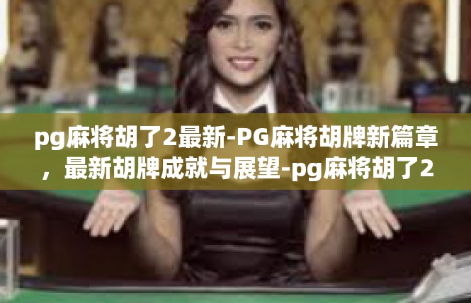pg麻将胡了2最新-PG麻将胡牌新篇章，最新胡牌成就与展望-pg麻将胡了2最新