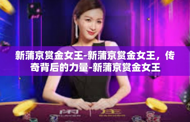 新蒲京赏金女王-新蒲京赏金女王，传奇背后的力量-新蒲京赏金女王