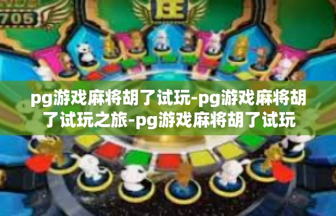 pg游戏麻将胡了试玩-pg游戏麻将胡了试玩之旅-pg游戏麻将胡了试玩