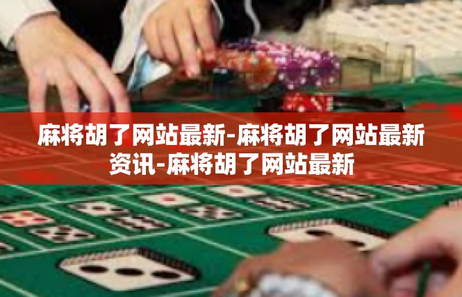 麻将胡了网站最新-麻将胡了网站最新资讯-麻将胡了网站最新