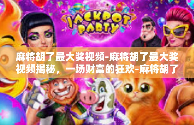 麻将胡了最大奖视频-麻将胡了最大奖视频揭秘，一场财富的狂欢-麻将胡了最大奖视频