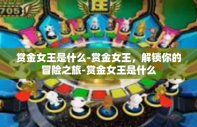 赏金女王是什么-赏金女王，解锁你的冒险之旅-赏金女王是什么